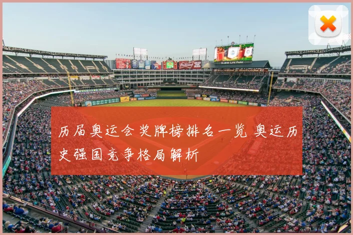 历届奥运会奖牌榜排名一览 奥运历史强国竞争格局解析