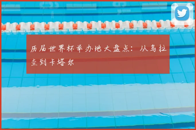 历届世界杯举办地大盘点:从乌拉圭到卡塔尔