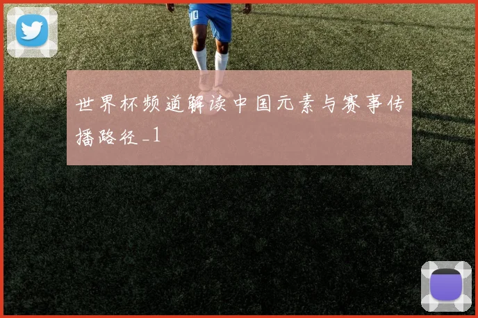 世界杯频道解读中国元素与赛事传播路径_1