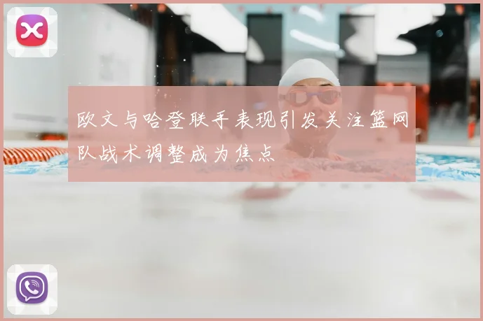 欧文与哈登联手表现引发关注篮网队战术调整成为焦点
