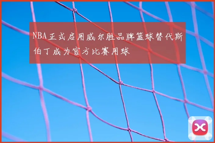 NBA正式启用威尔胜品牌篮球替代斯伯丁成为官方比赛用球