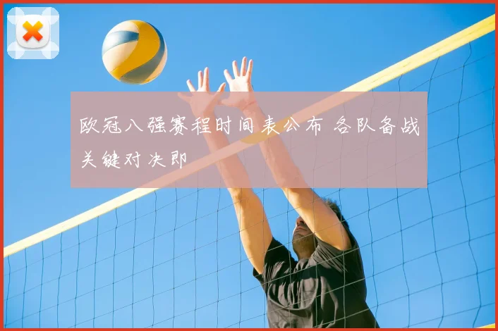欧冠八强赛程时间表公布 各队备战关键对决即