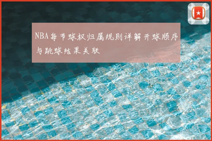 NBA每节球权归属规则详解开球顺序与跳球结果关联