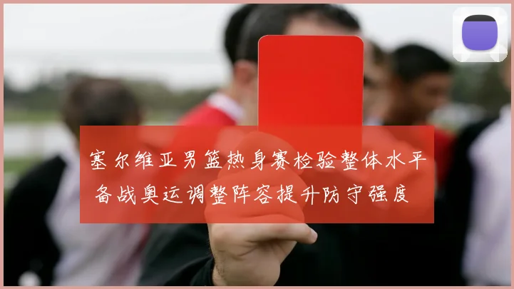 塞尔维亚男篮热身赛检验整体水平 备战奥运调整阵容提升防守强度