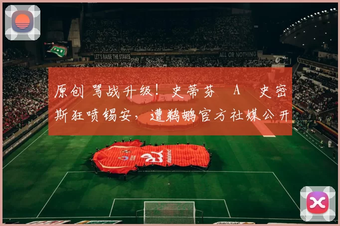 原创 骂战升级！史蒂芬・A・史密斯狂喷锡安，遭鹈鹕官方社媒公开羞辱