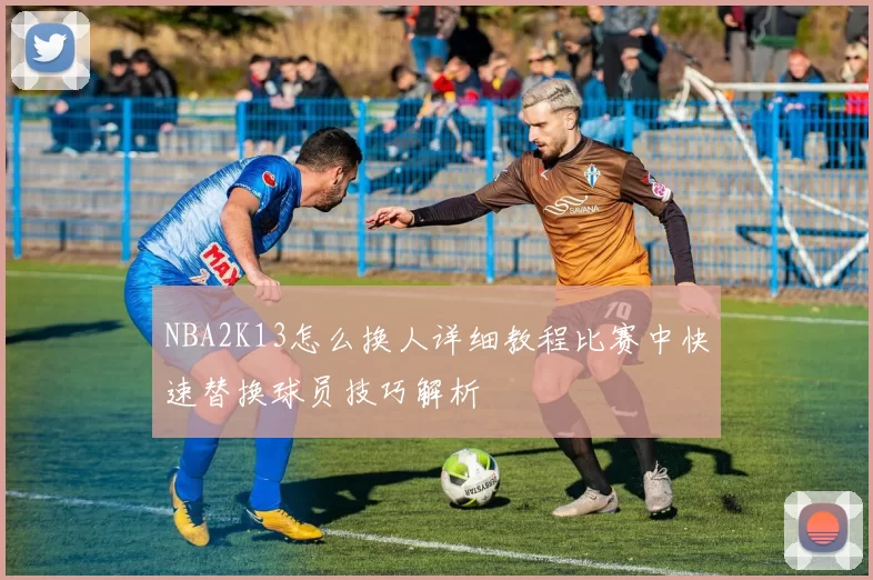 NBA2K13怎么换人详细教程比赛中快速替换球员技巧解析