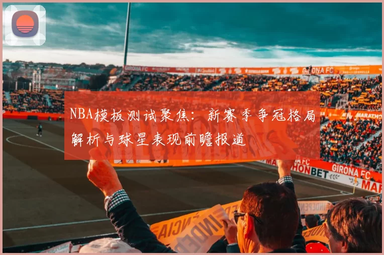 NBA模板测试聚焦：新赛季争冠格局解析与球星表现前瞻报道