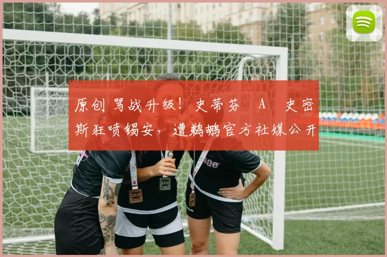 原创 骂战升级！史蒂芬・A・史密斯狂喷锡安，遭鹈鹕官方社媒公开羞辱