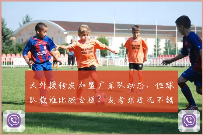 大外援转发加盟广东队动态，但球队裁谁比较合适？麦考尔近况不错