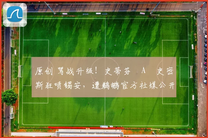 原创 骂战升级！史蒂芬・A・史密斯狂喷锡安，遭鹈鹕官方社媒公开羞辱