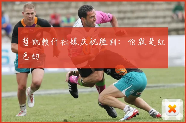 哲凯赖什社媒庆祝胜利：伦敦是红色的❤️