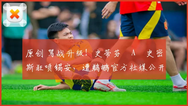 原创 骂战升级！史蒂芬・A・史密斯狂喷锡安，遭鹈鹕官方社媒公开羞辱