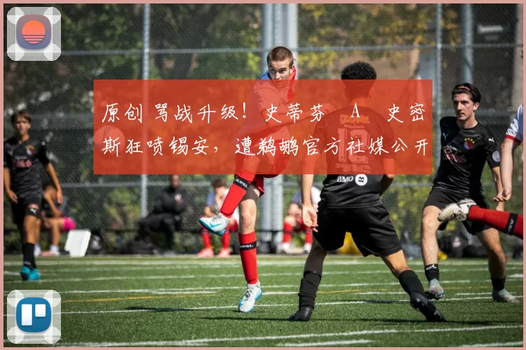 原创 骂战升级！史蒂芬・A・史密斯狂喷锡安，遭鹈鹕官方社媒公开羞辱