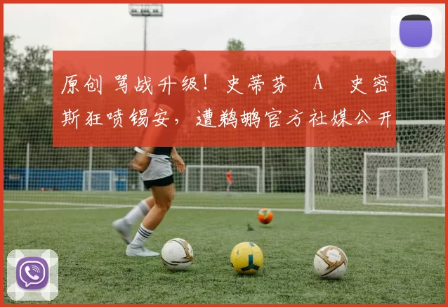 原创 骂战升级！史蒂芬・A・史密斯狂喷锡安，遭鹈鹕官方社媒公开羞辱