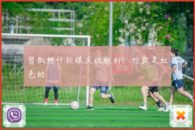 哲凯赖什社媒庆祝胜利：伦敦是红色的❤️