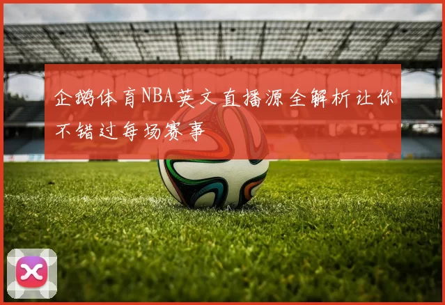 企鹅体育NBA英文直播源全解析让你不错过每场赛事