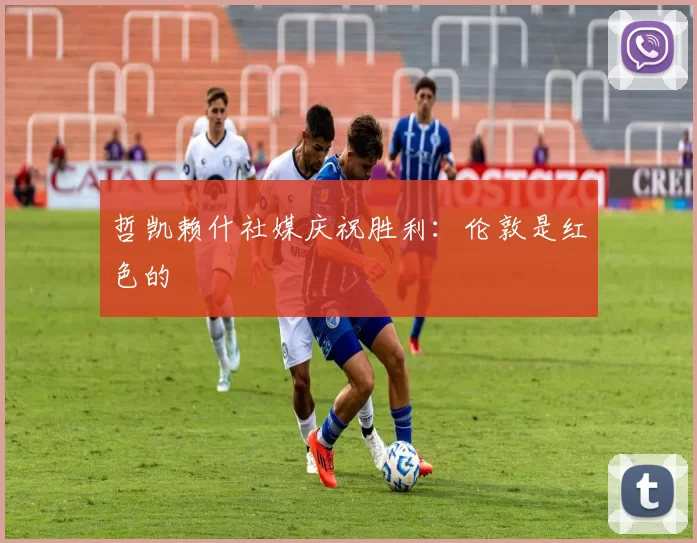 哲凯赖什社媒庆祝胜利：伦敦是红色的❤️