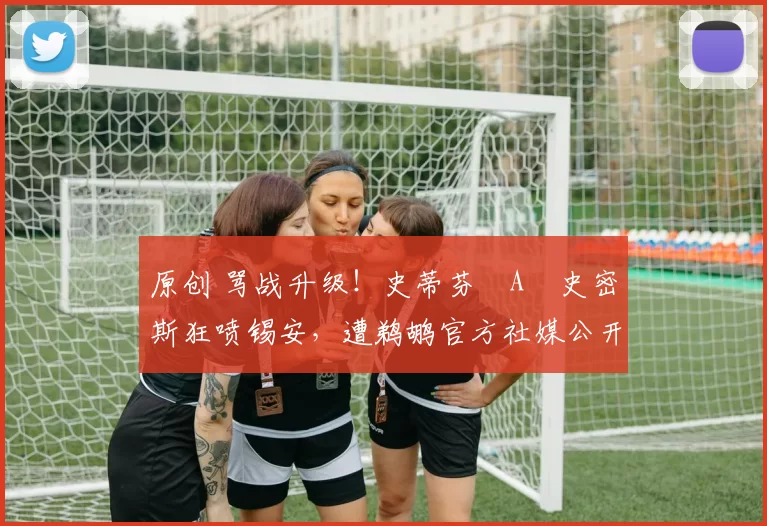 原创 骂战升级！史蒂芬・A・史密斯狂喷锡安，遭鹈鹕官方社媒公开羞辱