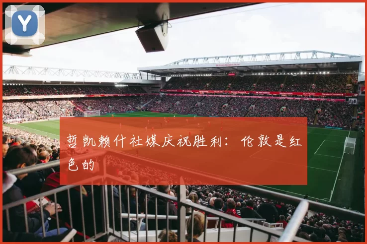 哲凯赖什社媒庆祝胜利：伦敦是红色的❤️