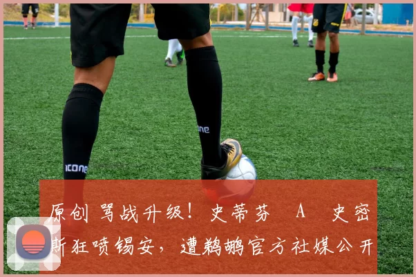 原创 骂战升级！史蒂芬・A・史密斯狂喷锡安，遭鹈鹕官方社媒公开羞辱