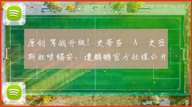 原创 骂战升级！史蒂芬・A・史密斯狂喷锡安，遭鹈鹕官方社媒公开羞辱