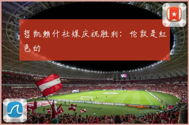 哲凯赖什社媒庆祝胜利：伦敦是红色的❤️