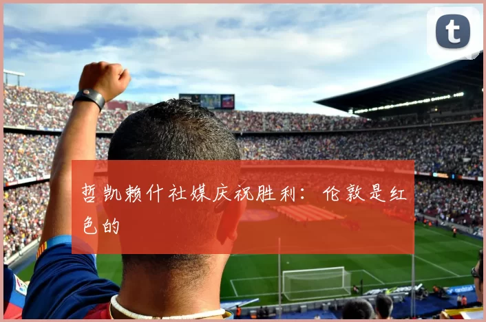 哲凯赖什社媒庆祝胜利：伦敦是红色的❤️