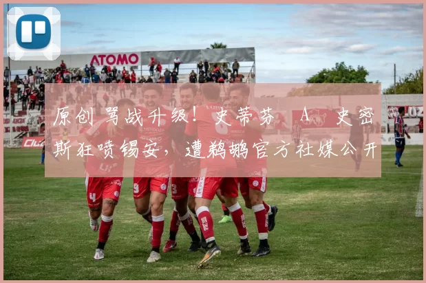 原创 骂战升级！史蒂芬・A・史密斯狂喷锡安，遭鹈鹕官方社媒公开羞辱