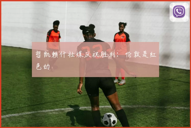 哲凯赖什社媒庆祝胜利：伦敦是红色的❤️