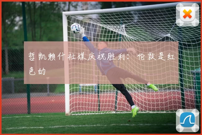 哲凯赖什社媒庆祝胜利：伦敦是红色的❤️