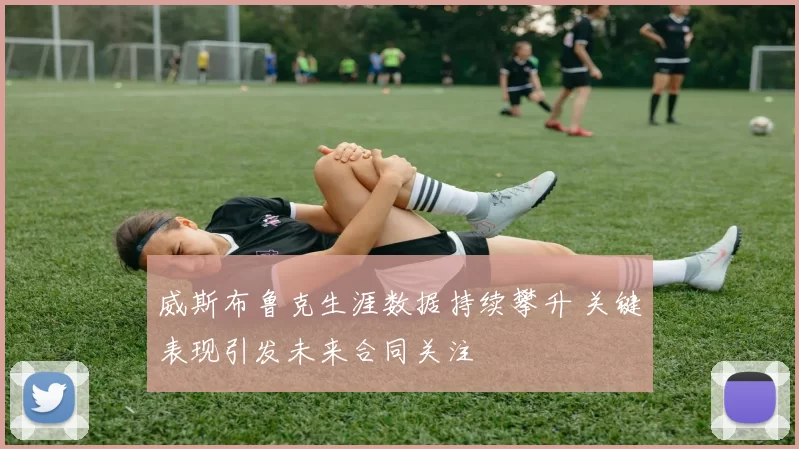 威斯布鲁克生涯数据持续攀升 关键表现引发未来合同关注