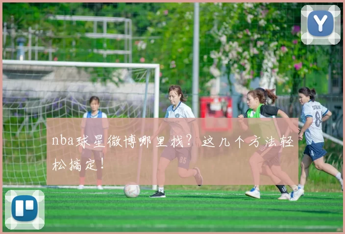nba球星微博哪里找？这几个方法轻松搞定！