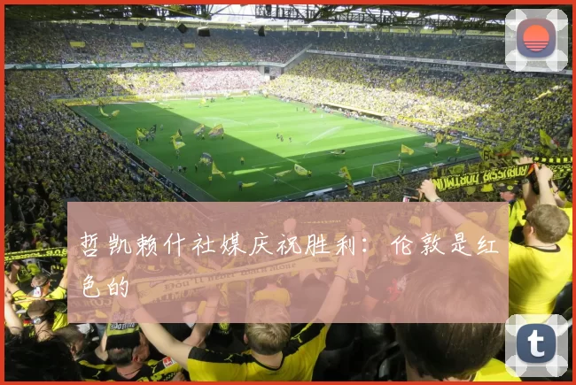 哲凯赖什社媒庆祝胜利：伦敦是红色的❤️