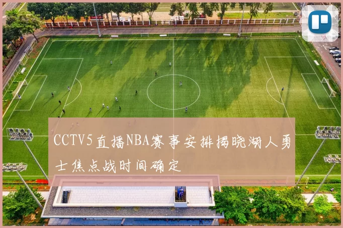CCTV5直播NBA赛事安排揭晓湖人勇士焦点战时间确定