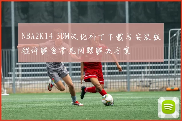 NBA2K14 3DM汉化补丁下载与安装教程详解含常见问题解决方案