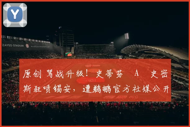 原创 骂战升级！史蒂芬・A・史密斯狂喷锡安，遭鹈鹕官方社媒公开羞辱