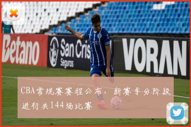 CBA常规赛赛程公布，新赛季分阶段进行共144场比赛