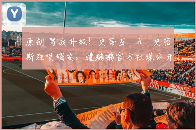 原创 骂战升级！史蒂芬・A・史密斯狂喷锡安，遭鹈鹕官方社媒公开羞辱
