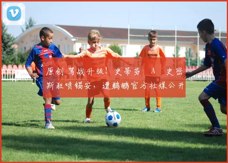 原创 骂战升级！史蒂芬・A・史密斯狂喷锡安，遭鹈鹕官方社媒公开羞辱