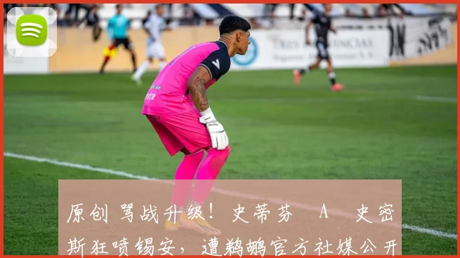 原创 骂战升级！史蒂芬・A・史密斯狂喷锡安，遭鹈鹕官方社媒公开羞辱