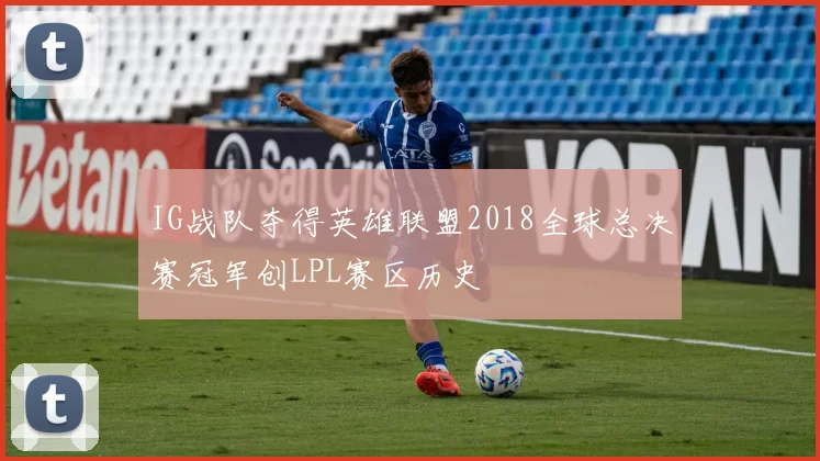 IG战队夺得英雄联盟2018全球总决赛冠军创LPL赛区历史