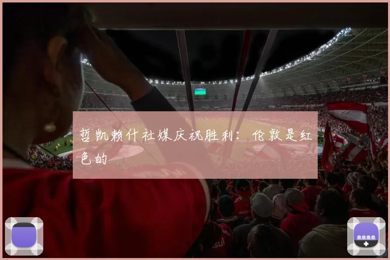 哲凯赖什社媒庆祝胜利：伦敦是红色的❤️