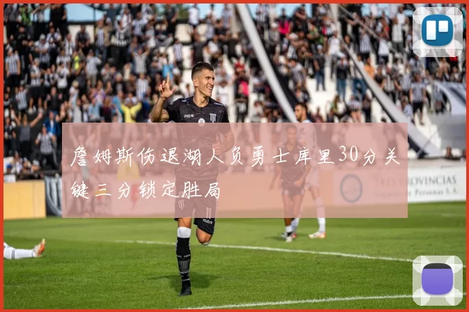 詹姆斯伤退湖人负勇士库里30分关键三分锁定胜局