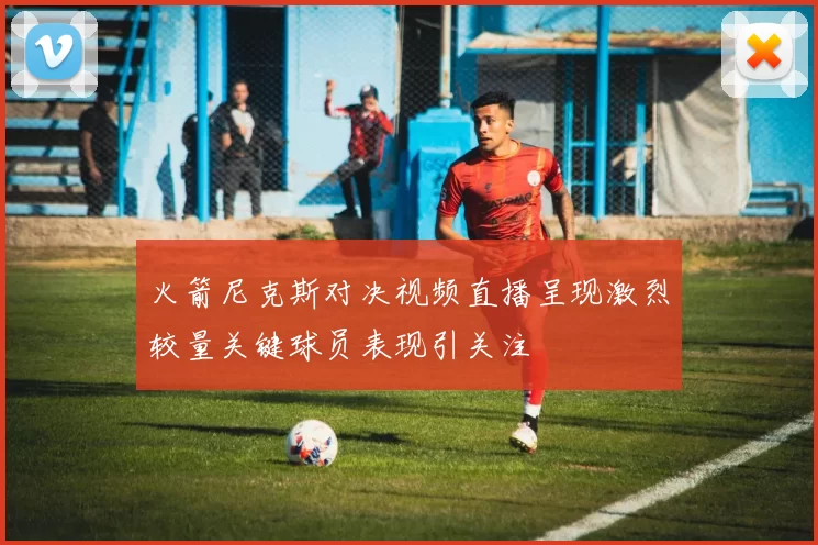 火箭尼克斯对决视频直播呈现激烈较量关键球员表现引关注