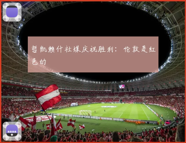 哲凯赖什社媒庆祝胜利：伦敦是红色的❤️