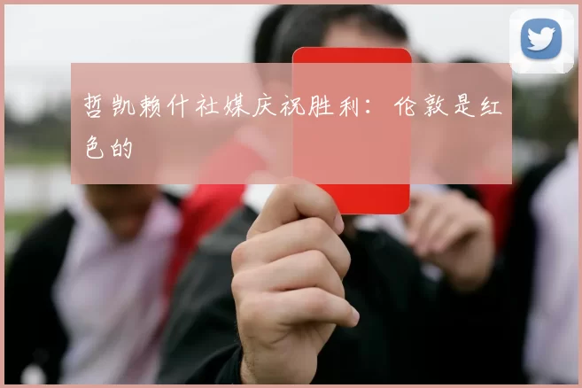 哲凯赖什社媒庆祝胜利：伦敦是红色的❤️