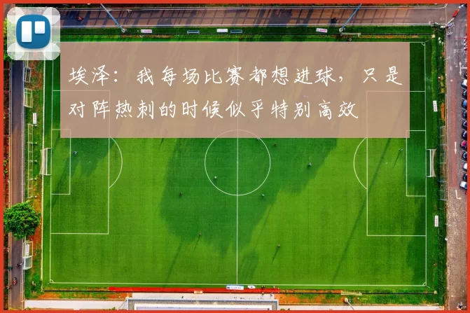 埃泽：我每场比赛都想进球，只是对阵热刺的时候似乎特别高效