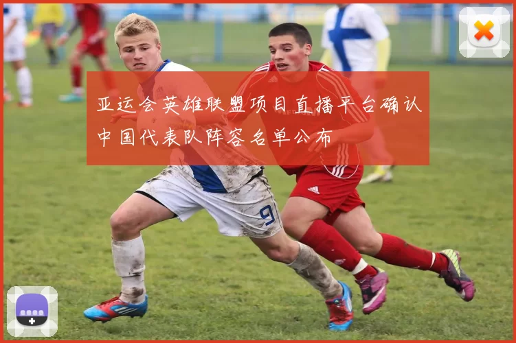 亚运会英雄联盟项目直播平台确认中国代表队阵容名单公布