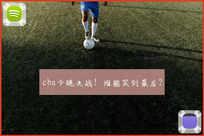 cba今晚决战!谁能笑到最后?