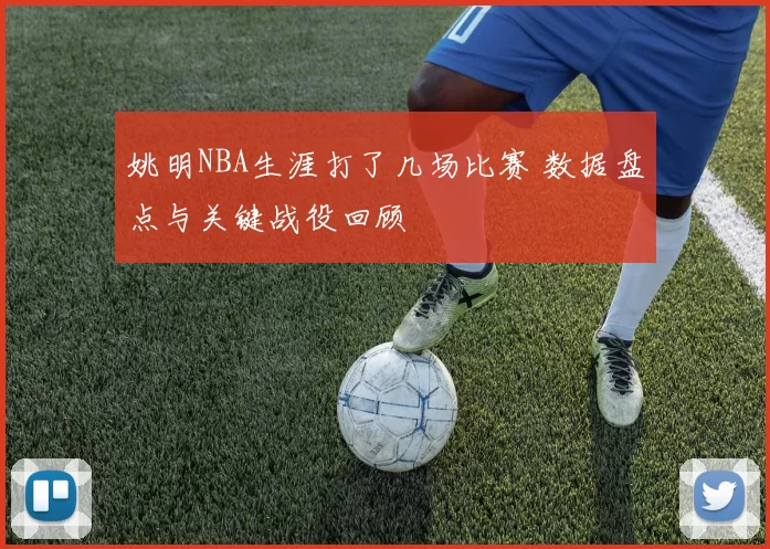 姚明NBA生涯打了几场比赛 数据盘点与关键战役回顾